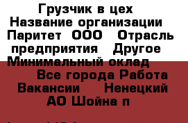 Грузчик в цех › Название организации ­ Паритет, ООО › Отрасль предприятия ­ Другое › Минимальный оклад ­ 23 000 - Все города Работа » Вакансии   . Ненецкий АО,Шойна п.